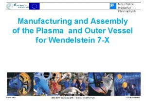 MaxPlanck Institut fr Plasmaphysik Manufacturing and Assembly of