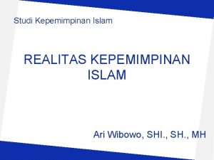 Studi Kepemimpinan Islam REALITAS KEPEMIMPINAN ISLAM Ari Wibowo