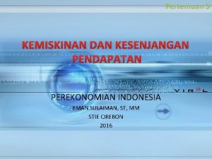 Pertemuan 5 KEMISKINAN DAN KESENJANGAN PENDAPATAN PEREKONOMIAN INDONESIA