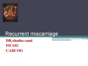 Recurrent miscarriage DR shatha sami FICOG CABCOG Recurrent