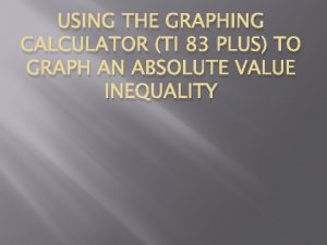 USING THE GRAPHING CALCULATOR TI 83 PLUS TO