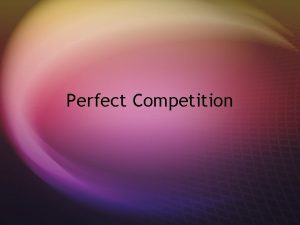 Perfect Competition Four Conditions for Perfect Competition s