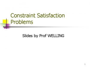 Constraint Satisfaction Problems Slides by Prof WELLING 1