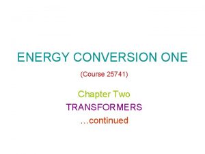 ENERGY CONVERSION ONE Course 25741 Chapter Two TRANSFORMERS