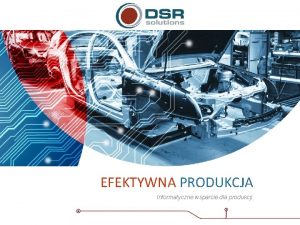 EFEKTYWNA PRODUKCJA Informatyczne wsparcie dla produkcji DSR efektywna