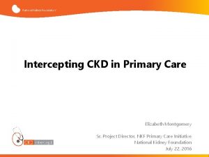 Intercepting CKD in Primary Care Elizabeth Montgomery Sr