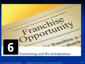 Ch 6 Franchising and the Entrepreneur Copyright 2014