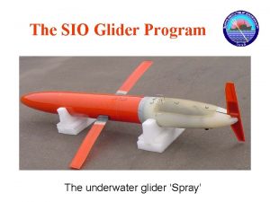 The SIO Glider Program The underwater glider Spray