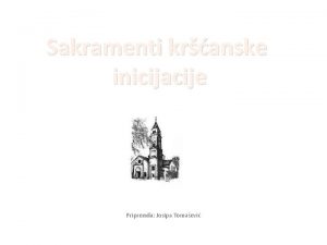 Sakramenti kranske inicijacije Pripremila Josipa Tomaevi Sakramenti kranske