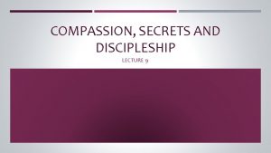 COMPASSION SECRETS AND DISCIPLESHIP LECTURE 9 OUTLINE Jesus