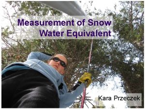 Measurement of Snow Water Equivalent Kara Przeczek Outline