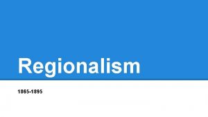 Regionalism 1865 1895 Regionalism Definition According to the