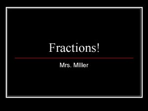 Fractions Mrs MIller Fractions A FRACTION is a