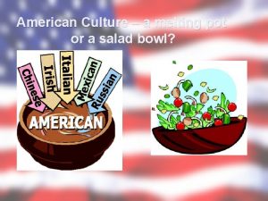 American Culture a melting pot or a salad