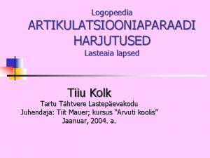 Logopeedia ARTIKULATSIOONIAPARAADI HARJUTUSED Lasteaia lapsed Tiiu Kolk Tartu