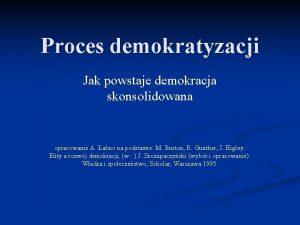 Proces demokratyzacji Jak powstaje demokracja skonsolidowana opracowanie A