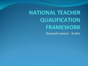 NATIONAL TEACHER QUALIFICATION FRAMEWORK National context Serbia Ministry