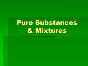 Pure Substances Mixtures What is a pure substance