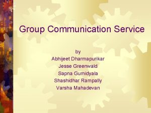 Group Communication Service by Abhijeet Dharmapurikar Jesse Greenwald