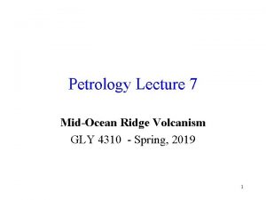 Petrology Lecture 7 MidOcean Ridge Volcanism GLY 4310