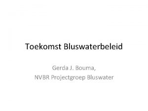 Toekomst Bluswaterbeleid Gerda J Bouma NVBR Projectgroep Bluswater