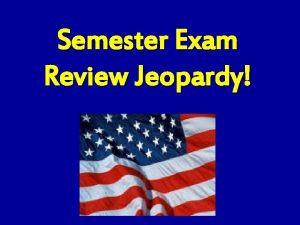 Semester Exam Review Jeopardy Semester Exam JEOPARDY CS
