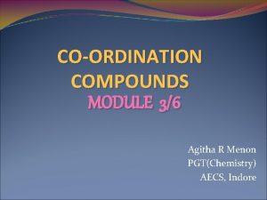 COORDINATION COMPOUNDS MODULE 36 Agitha R Menon PGTChemistry