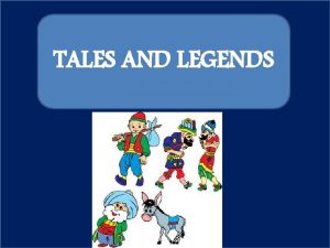 TALES AND LEGENDS Tales and legends are old