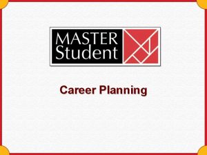 Career Planning Begin the process now You already