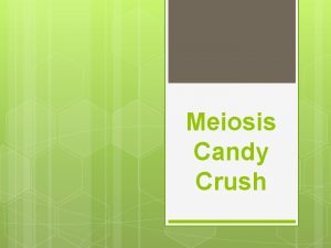 Meiosis Candy Crush First of All DONT EAT