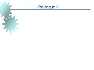 Rolling mill 1 Introduction to Rolling is a