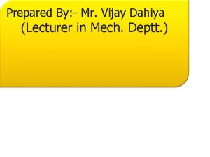 Prepared By Mr Vijay Dahiya Lecturer in Mech