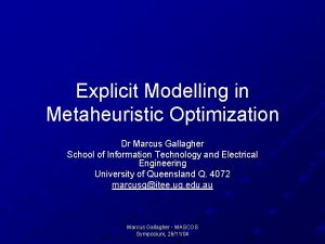 Explicit Modelling in Metaheuristic Optimization Dr Marcus Gallagher