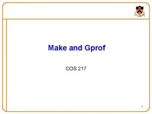 Make and Gprof COS 217 1 Goals of