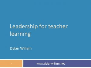 Leadership for teacher learning Dylan Wiliam 1 www