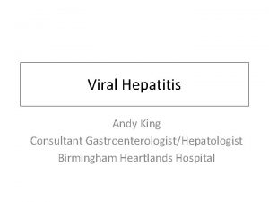 Viral Hepatitis Andy King Consultant GastroenterologistHepatologist Birmingham Heartlands