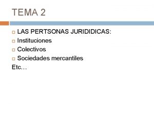 TEMA 2 LAS PERTSONAS JURIDIDICAS Instituciones Colectivos Sociedades