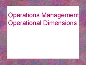 Operations Management Operational Dimensions Chapter Objectives To describe