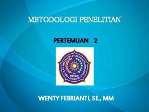 METODOLOGI PENELITIAN PERTEMUAN 2 WENTY FEBRIANTI SE MM