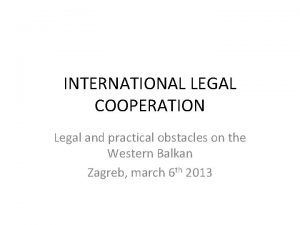 INTERNATIONAL LEGAL COOPERATION Legal and practical obstacles on