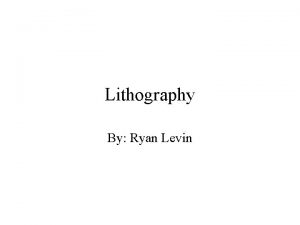Lithography By Ryan Levin Lithography Overview Optical Lithography