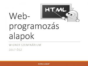 Webprogramozs alapok WIGNER SZEMINRIUM 2017 SZ NYITRAI GBOR