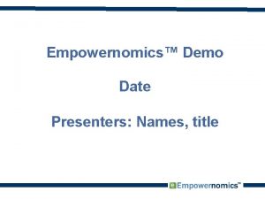 Empowernomics Demo Date Presenters Names title Todays Program