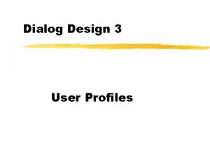 Dialog Design 3 User Profiles User Profiles Different