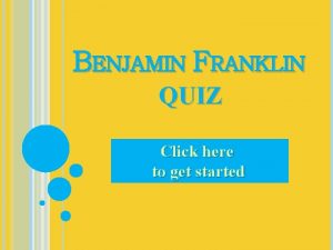 BENJAMIN FRANKLIN QUIZ Click here to get started