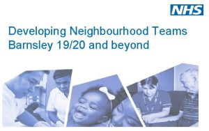 Developing Neighbourhood Teams Barnsley 1920 and beyond Developing