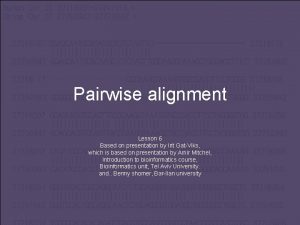 Pairwise alignment Lesson 6 Based on presentation by