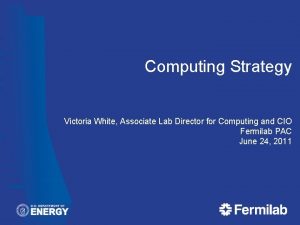 Computing Strategy Victoria White Associate Lab Director for