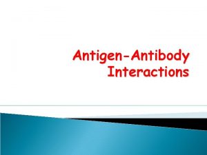 AntigenAntibody Interactions AntigenAntibody Interactions Strength of AgAb interactions