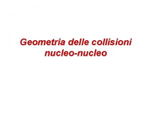 Geometria delle collisioni nucleonucleo Collisioni multiple Obiettivo descrivere